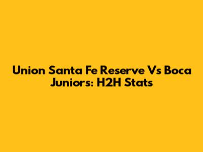Union Santa Fe Reserve Vs Boca Juniors: H2H Stats