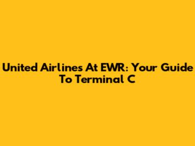 United Airlines At EWR: Your Guide To Terminal C