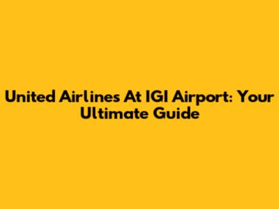 United Airlines At IGI Airport: Your Ultimate Guide