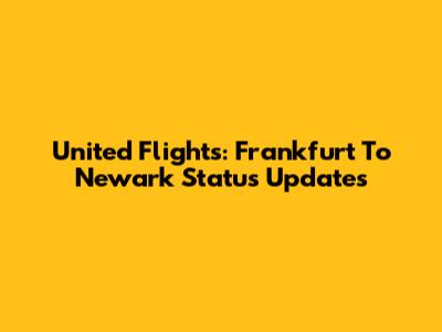 United Flights: Frankfurt To Newark Status Updates