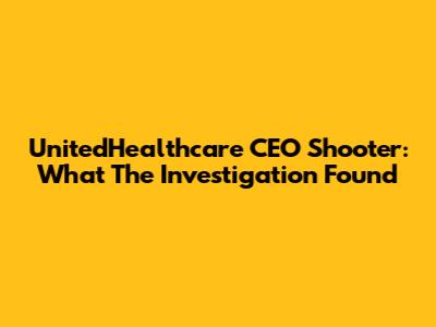 UnitedHealthcare CEO Shooter: What The Investigation Found