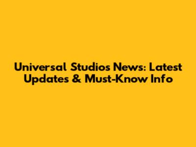 Universal Studios News: Latest Updates & Must-Know Info