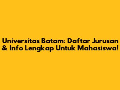 Universitas Batam: Daftar Jurusan & Info Lengkap Untuk Mahasiswa!
