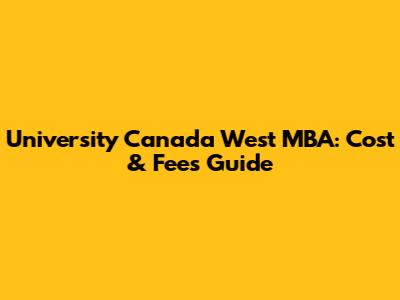 University Canada West MBA: Cost & Fees Guide