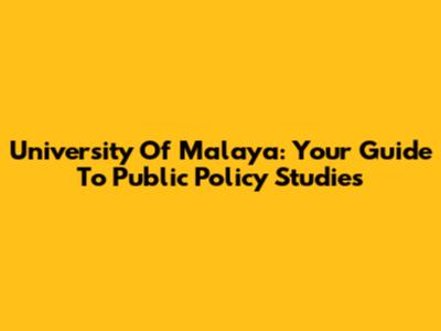 University Of Malaya: Your Guide To Public Policy Studies