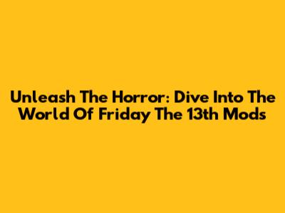 Unleash The Horror: Dive Into The World Of Friday The 13th Mods