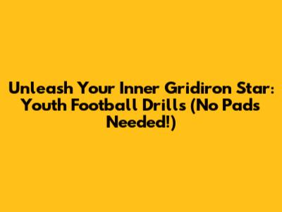 Unleash Your Inner Gridiron Star: Youth Football Drills (No Pads Needed!)