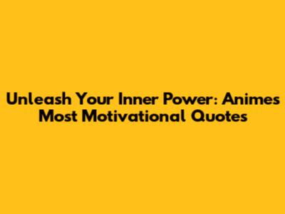 Unleash Your Inner Power: Anime's Most Motivational Quotes
