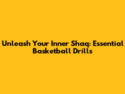 Unleash Your Inner Shaq: Essential Basketball Drills