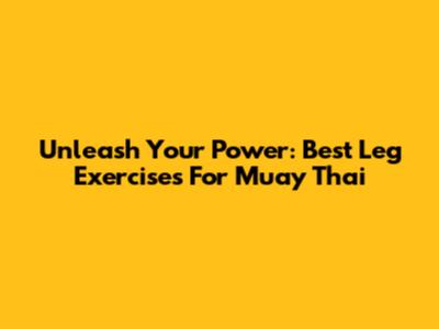 Unleash Your Power: Best Leg Exercises For Muay Thai