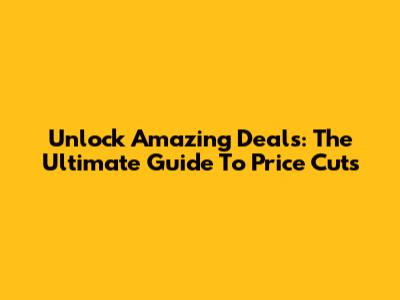 Unlock Amazing Deals: The Ultimate Guide To Price Cuts