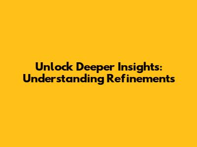 Unlock Deeper Insights: Understanding Refinements