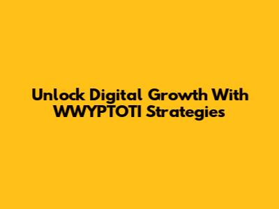 Unlock Digital Growth With WWYPTOTI Strategies