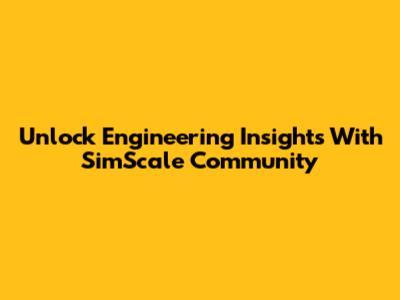 Unlock Engineering Insights With SimScale Community