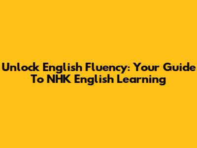 Unlock English Fluency: Your Guide To NHK English Learning