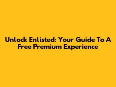 Unlock Enlisted: Your Guide To A Free Premium Experience