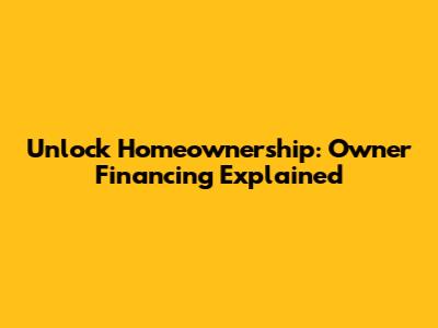 Unlock Homeownership: Owner Financing Explained