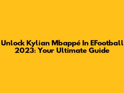 Unlock Kylian Mbappé In EFootball 2023: Your Ultimate Guide