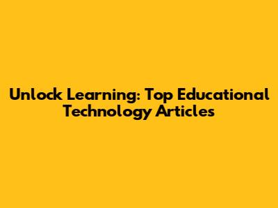 Unlock Learning: Top Educational Technology Articles