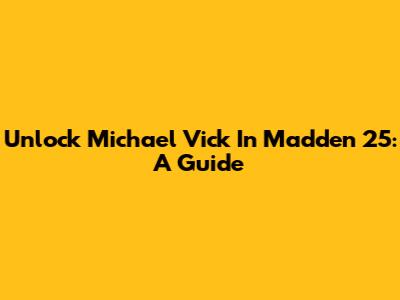Unlock Michael Vick In Madden 25: A Guide