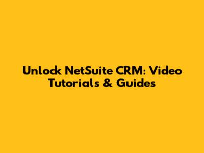 Unlock NetSuite CRM: Video Tutorials & Guides