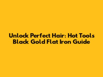 Unlock Perfect Hair: Hot Tools Black Gold Flat Iron Guide