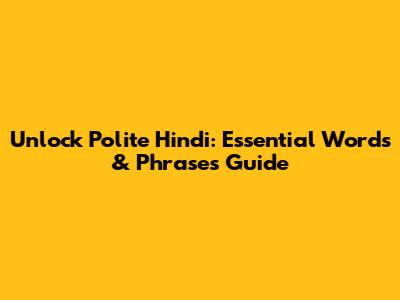 Unlock Polite Hindi: Essential Words & Phrases Guide