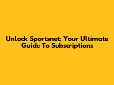 Unlock Sportsnet: Your Ultimate Guide To Subscriptions