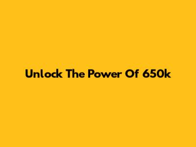 Unlock The Power Of 650k