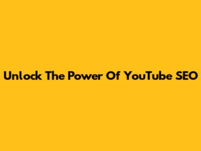 Unlock The Power Of YouTube SEO