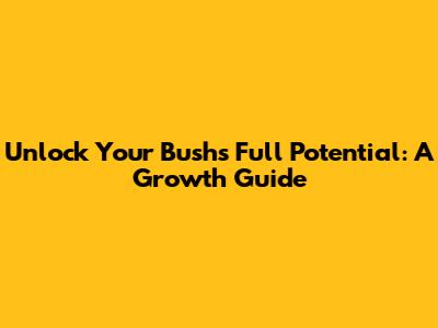 Unlock Your Bush's Full Potential: A Growth Guide