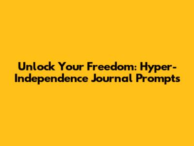 Unlock Your Freedom: Hyper-Independence Journal Prompts
