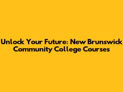 Unlock Your Future: New Brunswick Community College Courses
