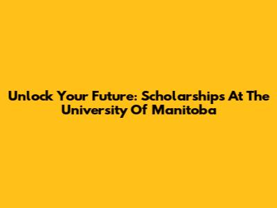Unlock Your Future: Scholarships At The University Of Manitoba