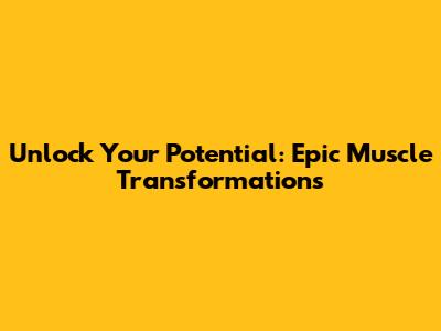 Unlock Your Potential: Epic Muscle Transformations