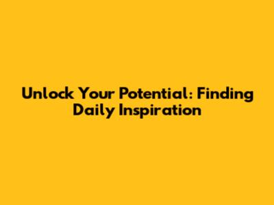 Unlock Your Potential: Finding Daily Inspiration