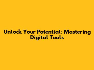 Unlock Your Potential: Mastering Digital Tools