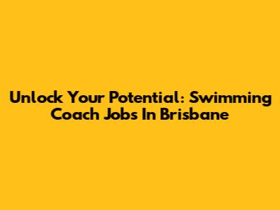 Unlock Your Potential: Swimming Coach Jobs In Brisbane