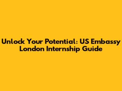 Unlock Your Potential: US Embassy London Internship Guide