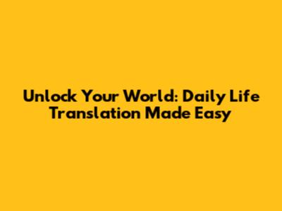 Unlock Your World: Daily Life Translation Made Easy
