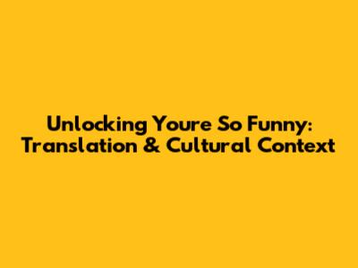 Unlocking 'You're So Funny': Translation & Cultural Context