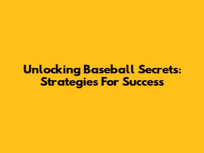 Unlocking Baseball Secrets: Strategies For Success