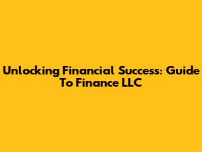 Unlocking Financial Success: Guide To Finance LLC