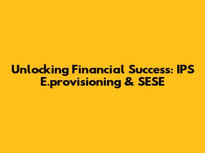 Unlocking Financial Success: IPS E.provisioning & SESE