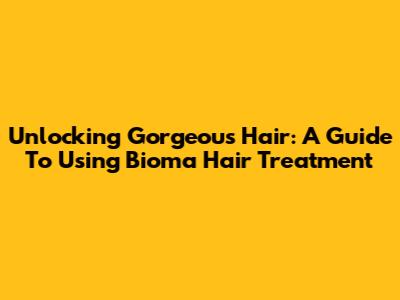 Unlocking Gorgeous Hair: A Guide To Using Bioma Hair Treatment