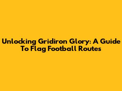 Unlocking Gridiron Glory: A Guide To Flag Football Routes