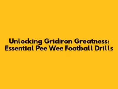 Unlocking Gridiron Greatness: Essential Pee Wee Football Drills
