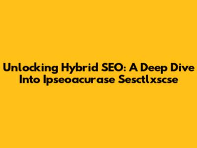 Unlocking Hybrid SEO: A Deep Dive Into Ipseoacurase Sesctlxscse