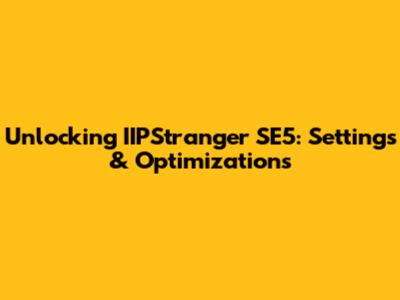 Unlocking IIPStranger SE5: Settings & Optimizations
