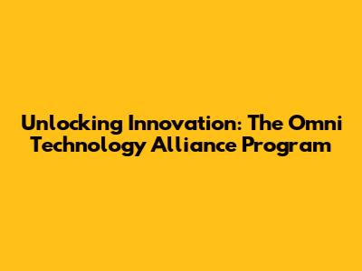 Unlocking Innovation: The Omni Technology Alliance Program